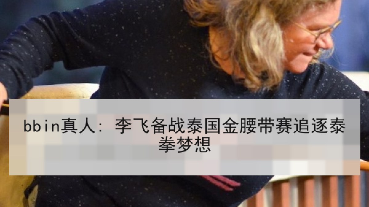 bbin真人: 李飞备战泰国金腰带赛追逐泰拳梦想