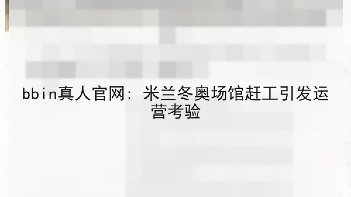 bbin真人官网: 米兰冬奥场馆赶工引发运营考验