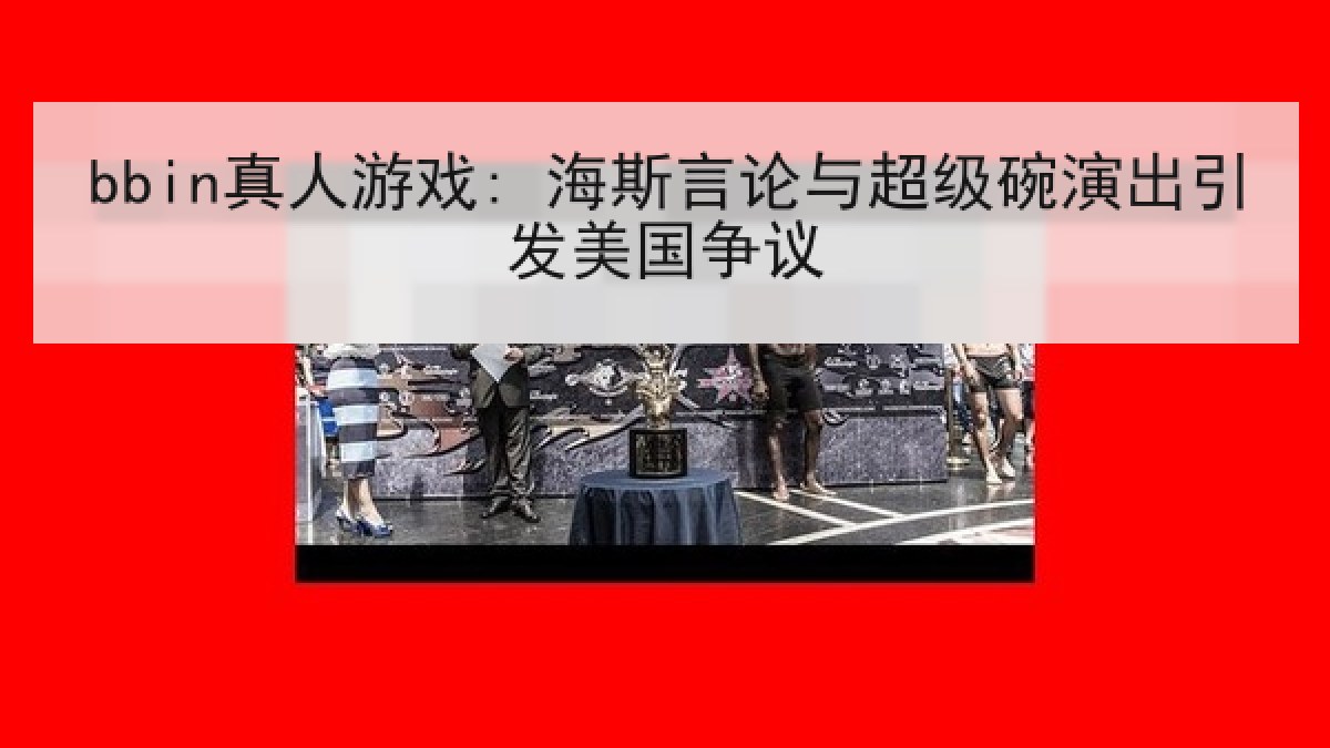 bbin真人游戏: 海斯言论与超级碗演出引发美国争议