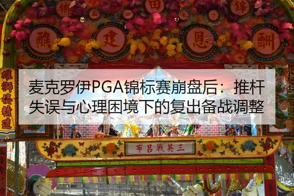 麦克罗伊PGA锦标赛崩盘后：推杆失误与心理困境下的复出备战调整